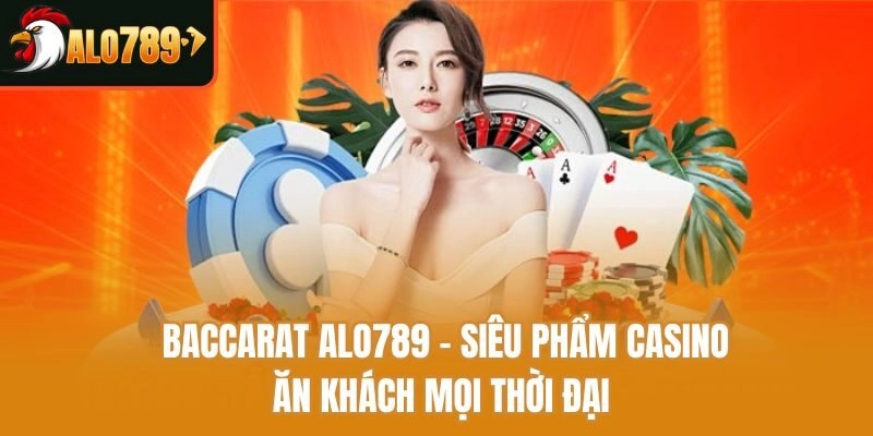 Baccarat Alo789 - Siêu Phẩm Casino Ăn Khách Mọi Thời Đại