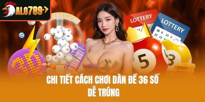 Chi tiết cách chơi dàn đề 36 số dễ trúng