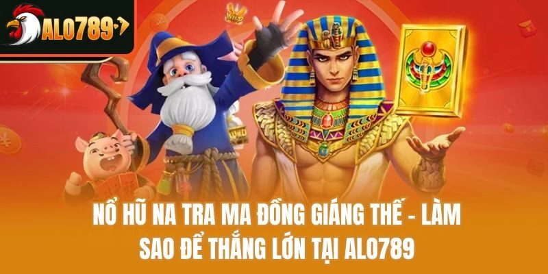 Nổ Hũ Na Tra Ma Đồng Giáng Thế - Làm Sao Để Thắng Lớn Tại Alo789