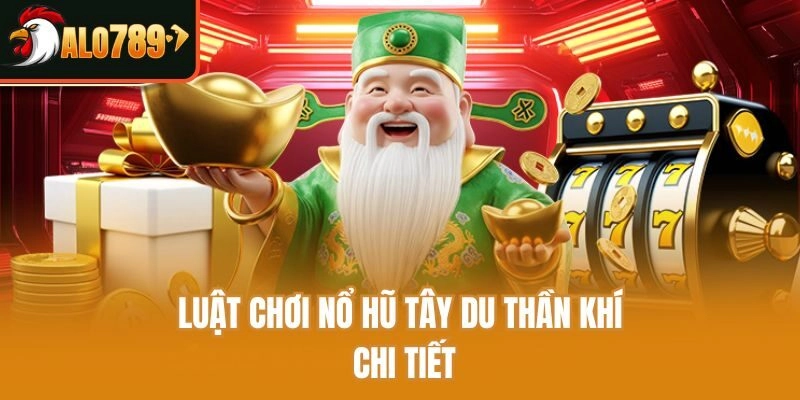 Luật chơi Nổ Hũ Tây Du Thần Khí chi tiết