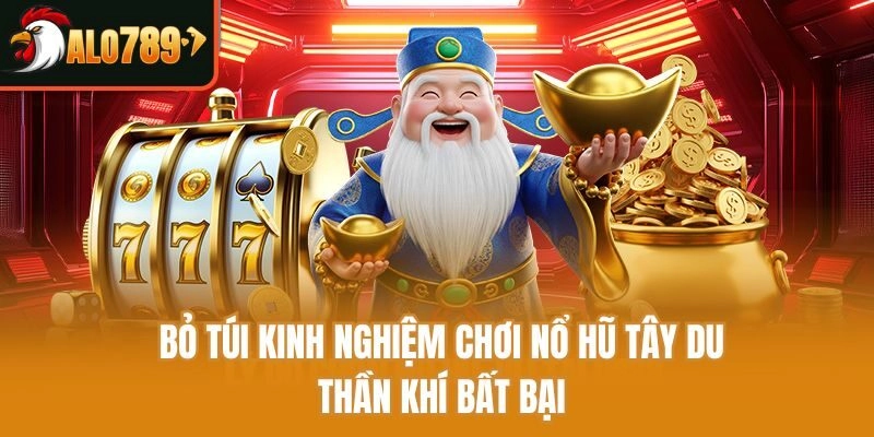 Bỏ túi kinh nghiệm chơi Nổ Hũ Tây Du Thần Khí bất bại