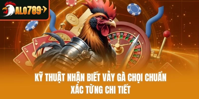 Kỹ thuật nhận biết vảy gà chọi chuẩn xác từng chi tiết