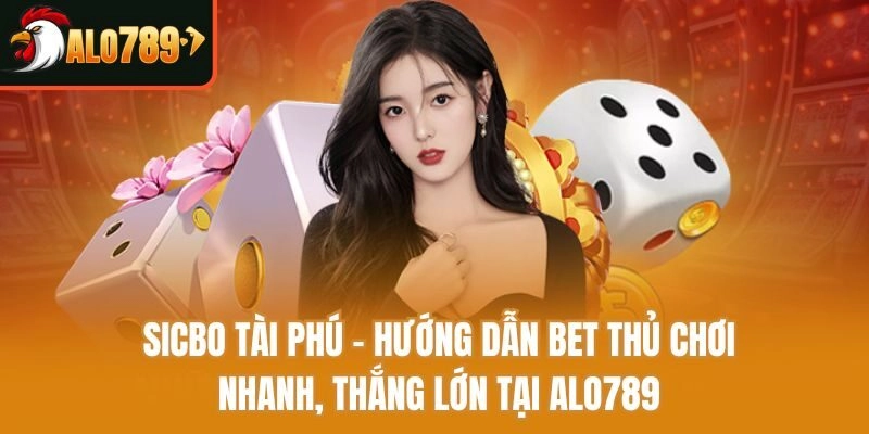 Sicbo Tài Phú - Hướng Dẫn Bet Thủ Chơi Nhanh, Thắng Lớn Tại Alo789