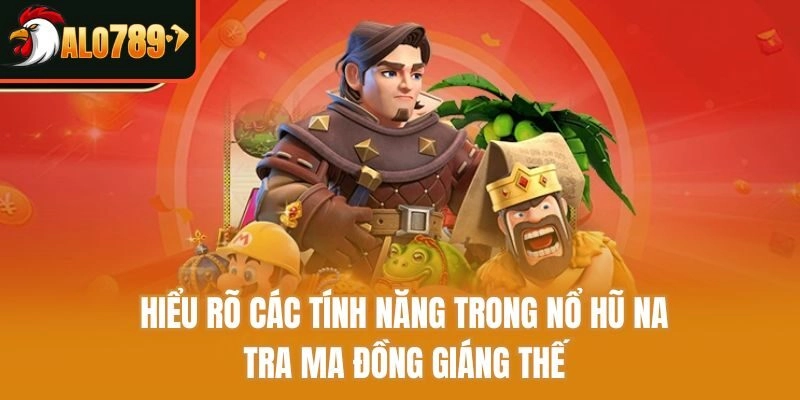 Hiểu rõ các tính năng trong nổ hũ na tra ma đồng giáng thế