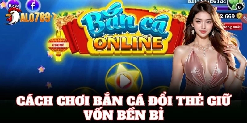 Cách chơi Bắn Cá Đổi Thẻ giữ vốn bền bỉ